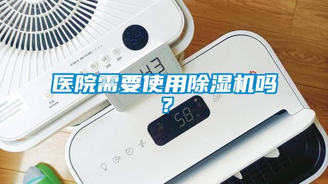 醫(yī)院需要使用除濕機嗎？