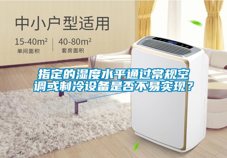 指定的濕度水平通過常規(guī)空調(diào)或制冷設備是否不易實現(xiàn)？