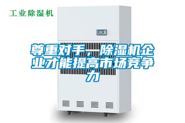 尊重對(duì)手，除濕機(jī)企業(yè)才能提高市場(chǎng)競(jìng)爭(zhēng)力
