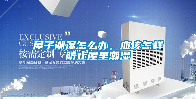 屋子潮濕怎么辦，應(yīng)該怎樣防止屋里潮濕