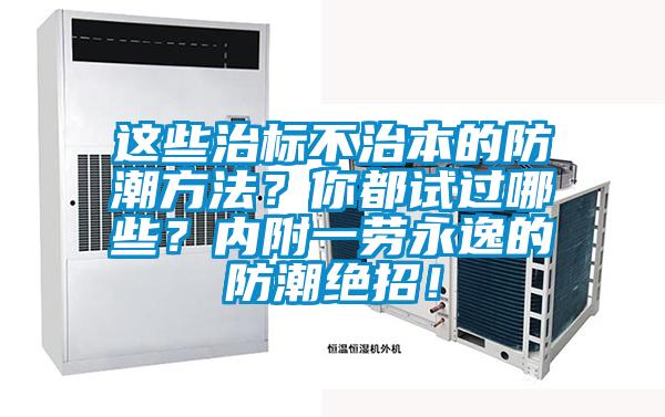 這些治標(biāo)不治本的防潮方法？你都試過哪些？?jī)?nèi)附一勞永逸的防潮絕招！