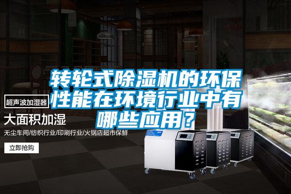 轉(zhuǎn)輪式除濕機(jī)的環(huán)保性能在環(huán)境行業(yè)中有哪些應(yīng)用？