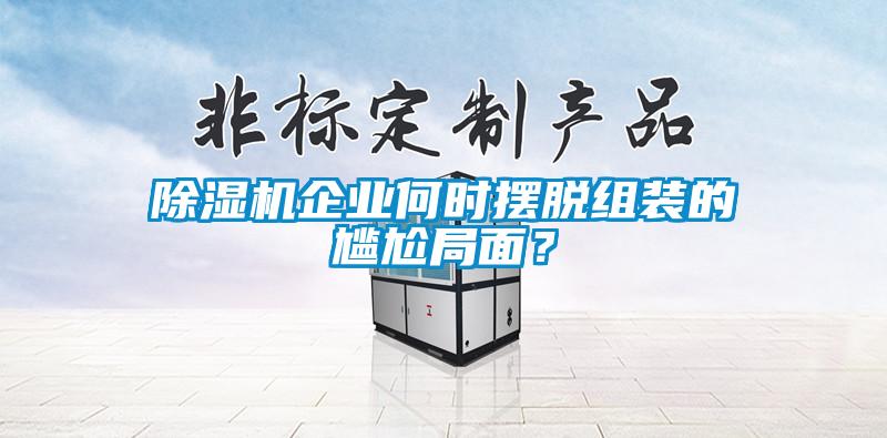 除濕機(jī)企業(yè)何時(shí)擺脫組裝的尷尬局面？