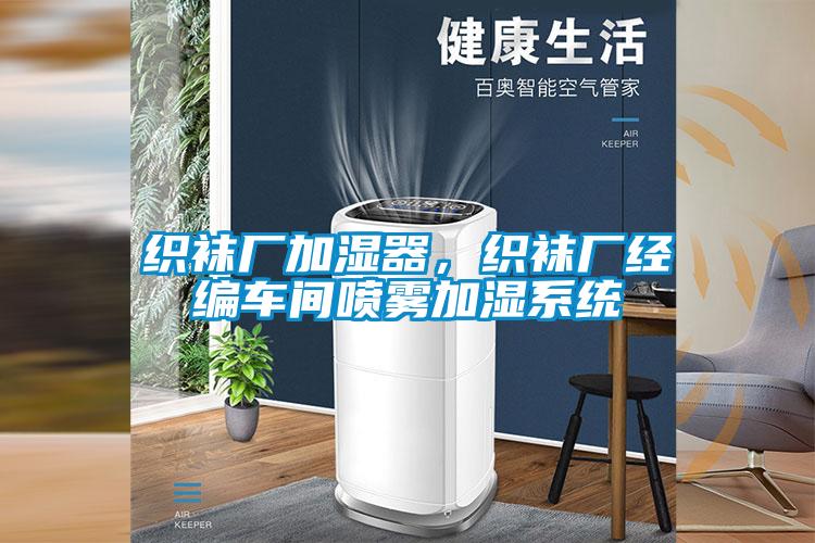 織襪廠加濕器，織襪廠經(jīng)編車間噴霧加濕系統(tǒng)