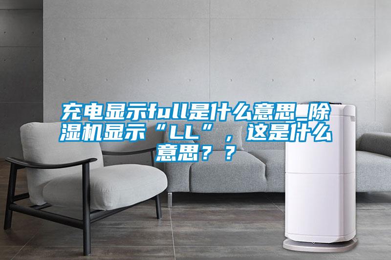 充電顯示full是什么意思_除濕機(jī)顯示“LL”，這是什么意思？？