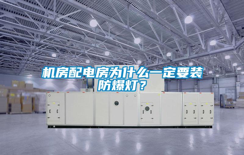 機房配電房為什么一定要裝防爆燈？