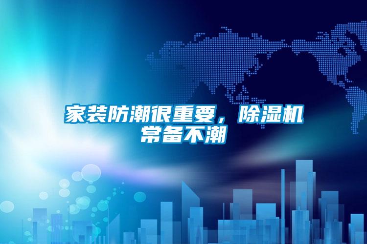 家裝防潮很重要，除濕機(jī)常備不潮