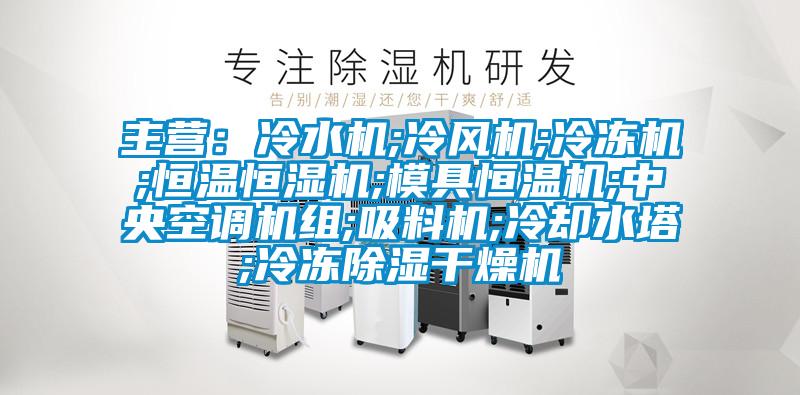 主營：冷水機;冷風機;冷凍機;恒溫恒濕機;模具恒溫機;中央空調(diào)機組;吸料機;冷卻水塔;冷凍除濕干燥機