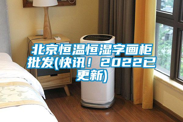北京恒溫恒濕字畫柜批發(fā)(快訊！2022已更新)
