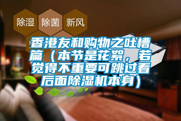 香港友和購(gòu)物之吐槽篇（本節(jié)是花絮，若覺得不重要可跳過看后面除濕機(jī)本身）