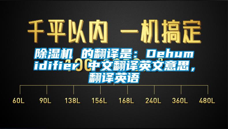 除濕機(jī) 的翻譯是：Dehumidifier 中文翻譯英文意思，翻譯英語