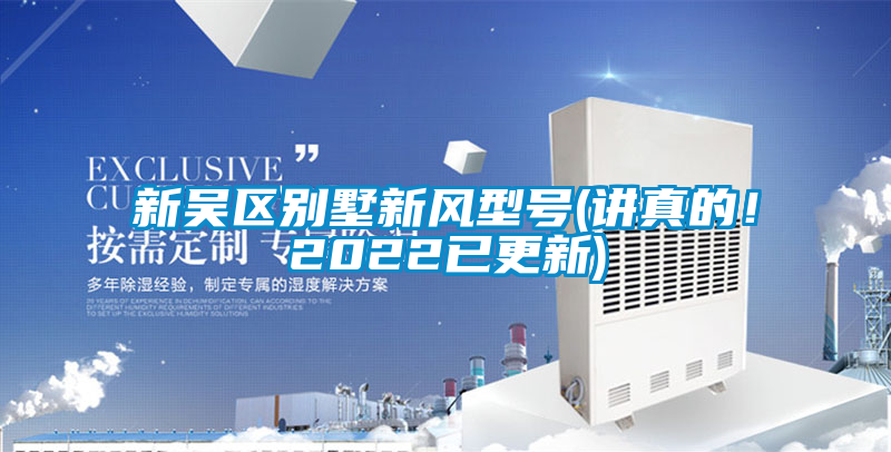 新吳區(qū)別墅新風(fēng)型號(hào)(講真的！2022已更新)