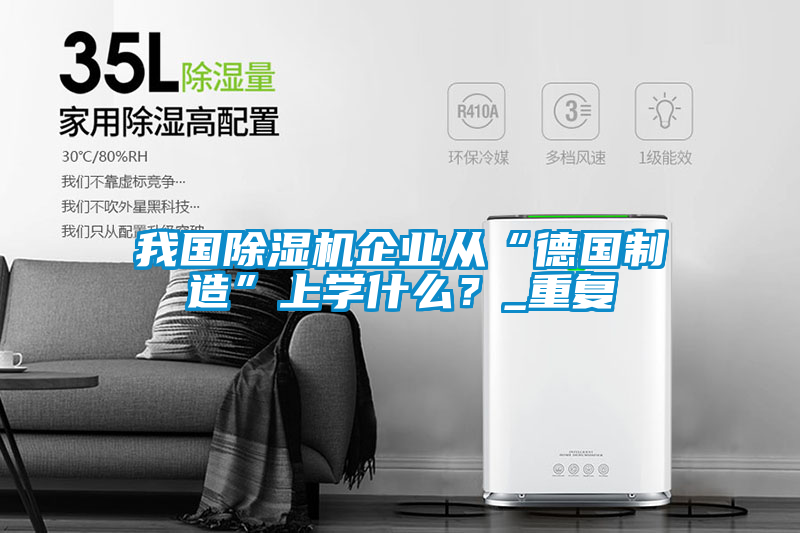 我國除濕機企業(yè)從“德國制造”上學什么？_重復