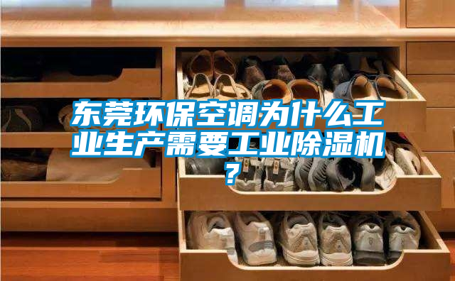 東莞環(huán)?？照{(diào)為什么工業(yè)生產(chǎn)需要工業(yè)除濕機(jī)？