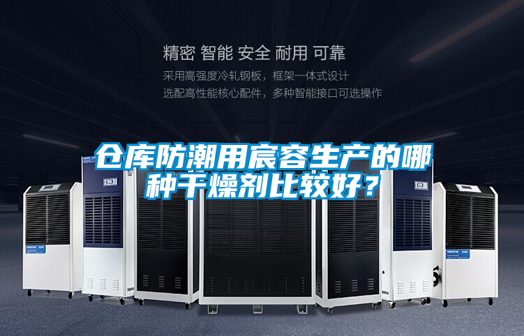 倉庫防潮用宸容生產(chǎn)的哪種干燥劑比較好？