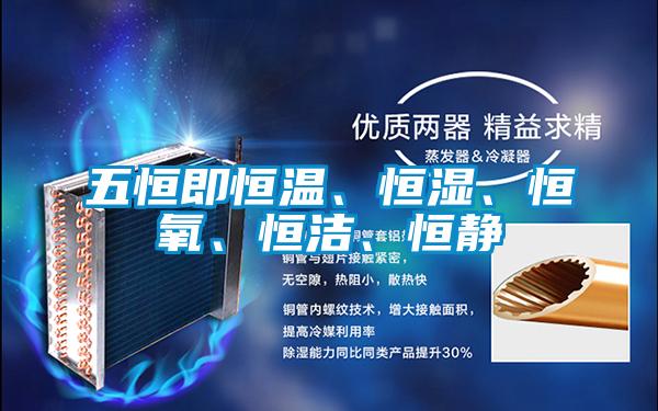 五恒即恒溫、恒濕、恒氧、恒潔、恒靜