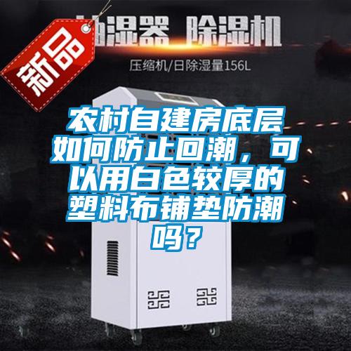 農(nóng)村自建房底層如何防止回潮，可以用白色較厚的塑料布鋪墊防潮嗎？