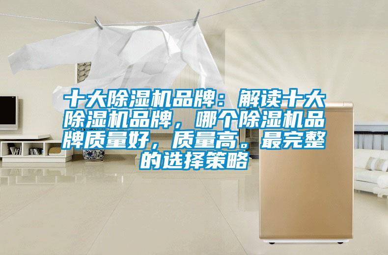 十大除濕機(jī)品牌：解讀十大除濕機(jī)品牌，哪個(gè)除濕機(jī)品牌質(zhì)量好，質(zhì)量高。最完整的選擇策略