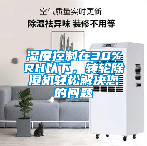 濕度控制在30%RH以下，轉(zhuǎn)輪除濕機輕松解決您的問題