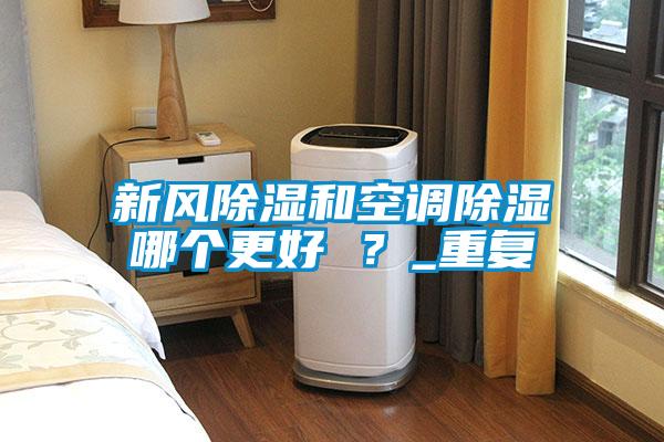 新風(fēng)除濕和空調(diào)除濕哪個(gè)更好 ？_重復(fù)