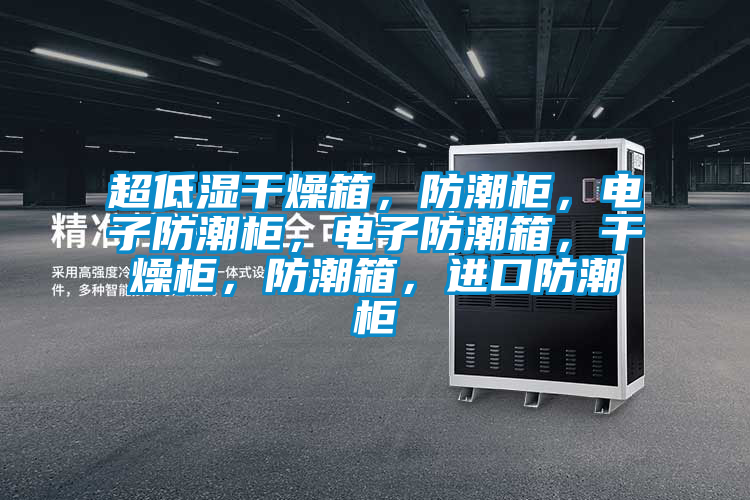 超低濕干燥箱，防潮柜，電子防潮柜，電子防潮箱，干燥柜，防潮箱，進(jìn)口防潮柜