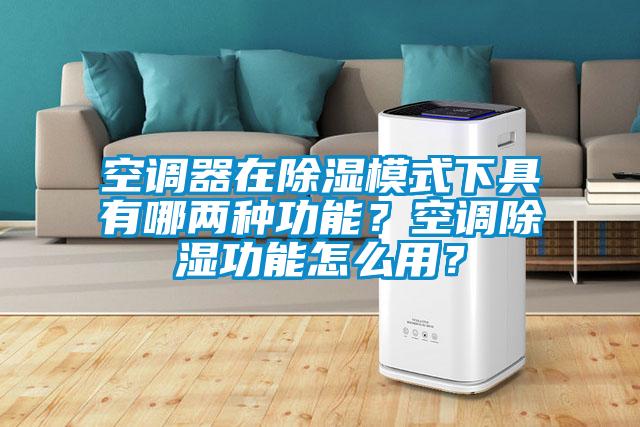 空調(diào)器在除濕模式下具有哪兩種功能？空調(diào)除濕功能怎么用？