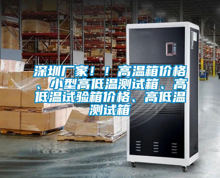 深圳廠家??！高溫箱價(jià)格、小型高低溫測(cè)試箱、高低溫試驗(yàn)箱價(jià)格、高低溫測(cè)試箱