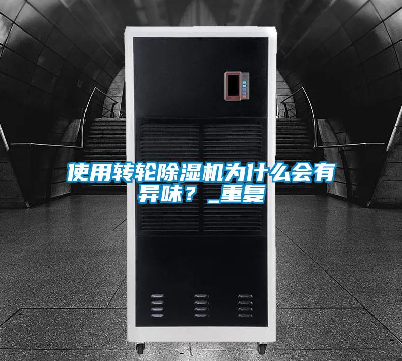 使用轉輪除濕機為什么會有異味？_重復