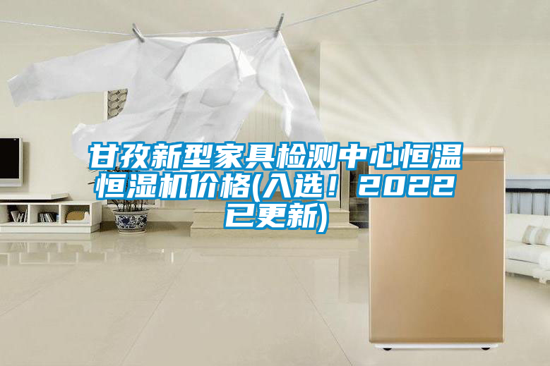 甘孜新型家具檢測中心恒溫恒濕機價格(入選！2022已更新)