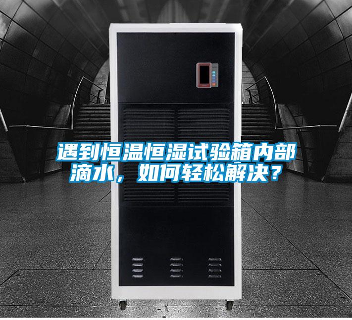 遇到恒溫恒濕試驗(yàn)箱內(nèi)部滴水，如何輕松解決？