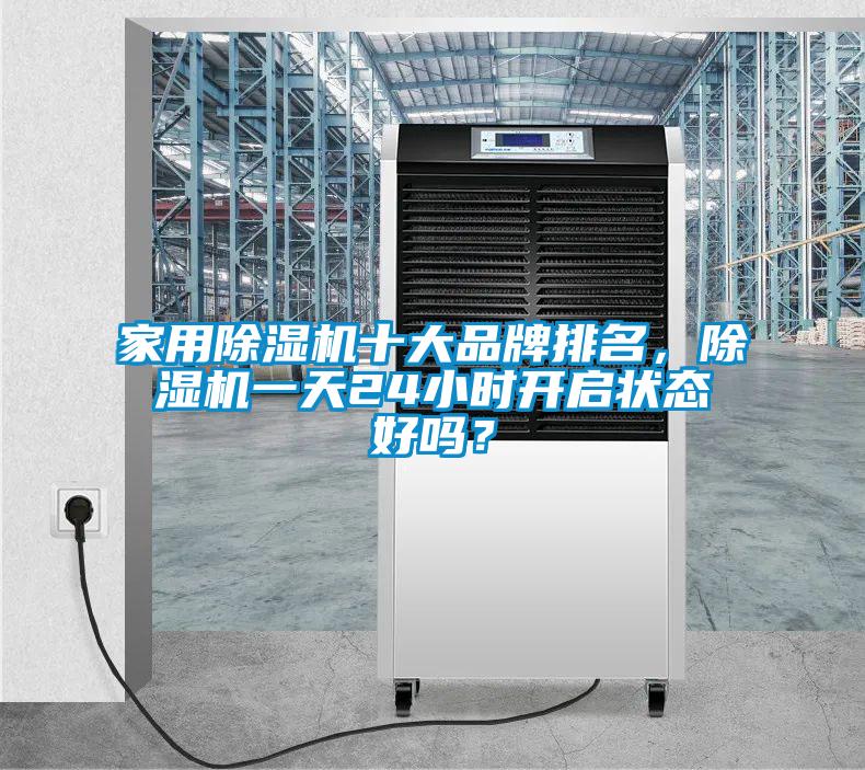 家用除濕機十大品牌排名，除濕機一天24小時開啟狀態(tài)好嗎？