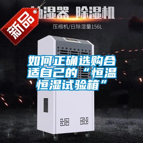 如何正確選購合適自己的“恒溫恒濕試驗(yàn)箱”