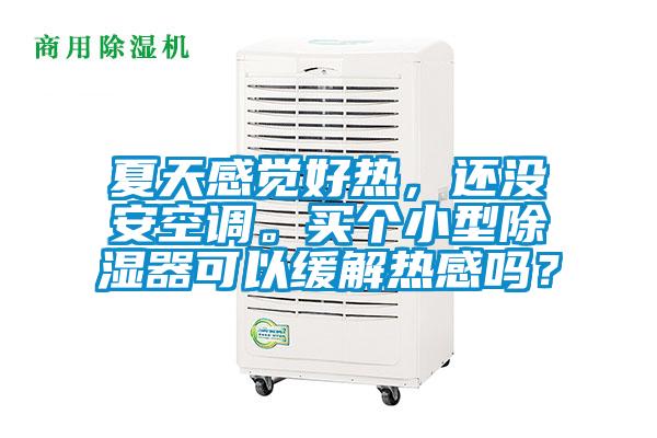 夏天感覺(jué)好熱，還沒(méi)安空調(diào)。買(mǎi)個(gè)小型除濕器可以緩解熱感嗎？