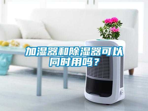 加濕器和除濕器可以同時用嗎？