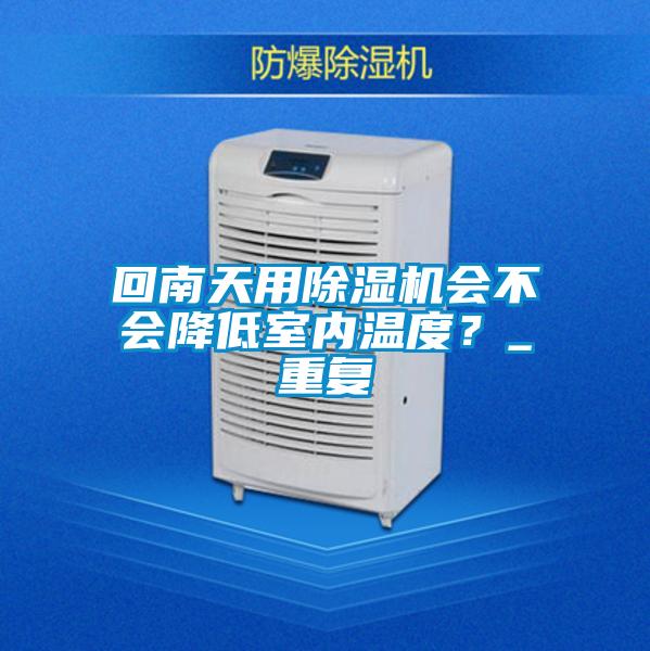 回南天用除濕機(jī)會不會降低室內(nèi)溫度？_重復(fù)