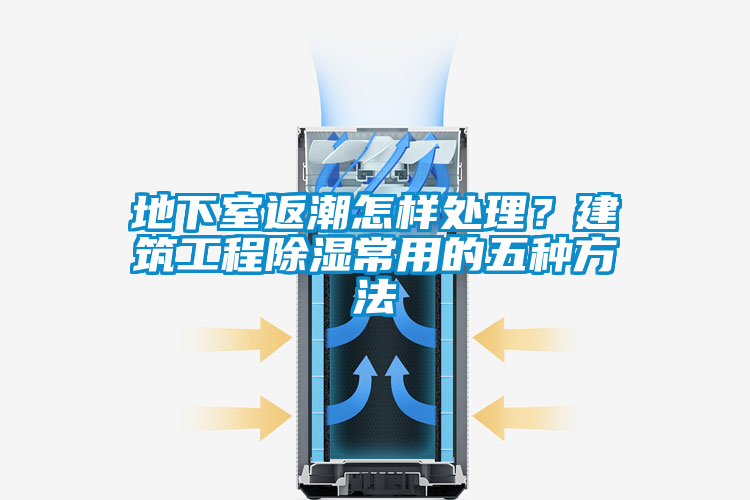 地下室返潮怎樣處理？建筑工程除濕常用的五種方法