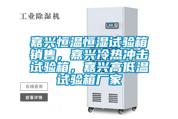嘉興恒溫恒濕試驗箱銷售，嘉興冷熱沖擊試驗箱，嘉興高低溫試驗箱廠家