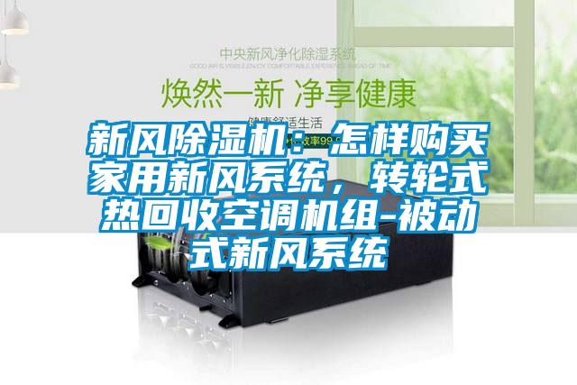 新風除濕機：怎樣購買家用新風系統(tǒng)，轉(zhuǎn)輪式熱回收空調(diào)機組-被動式新風系統(tǒng)