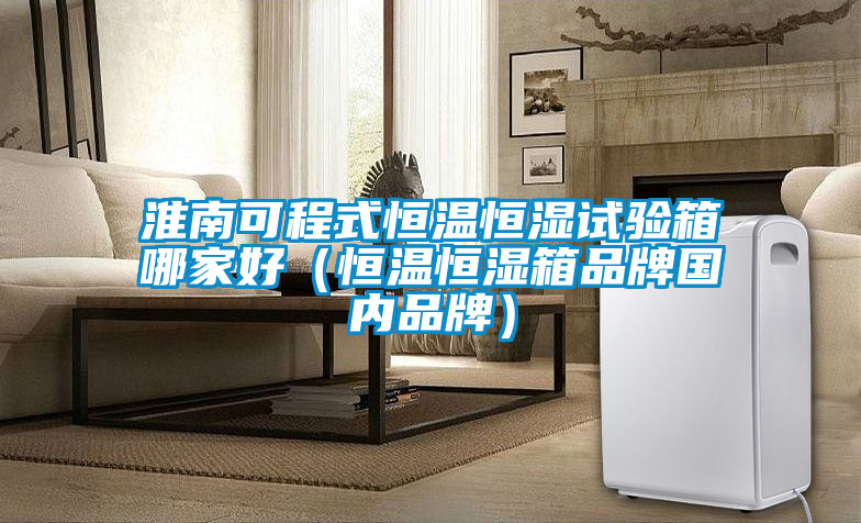 淮南可程式恒溫恒濕試驗(yàn)箱哪家好（恒溫恒濕箱品牌國內(nèi)品牌）