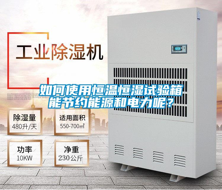 如何使用恒溫恒濕試驗(yàn)箱能節(jié)約能源和電力呢？