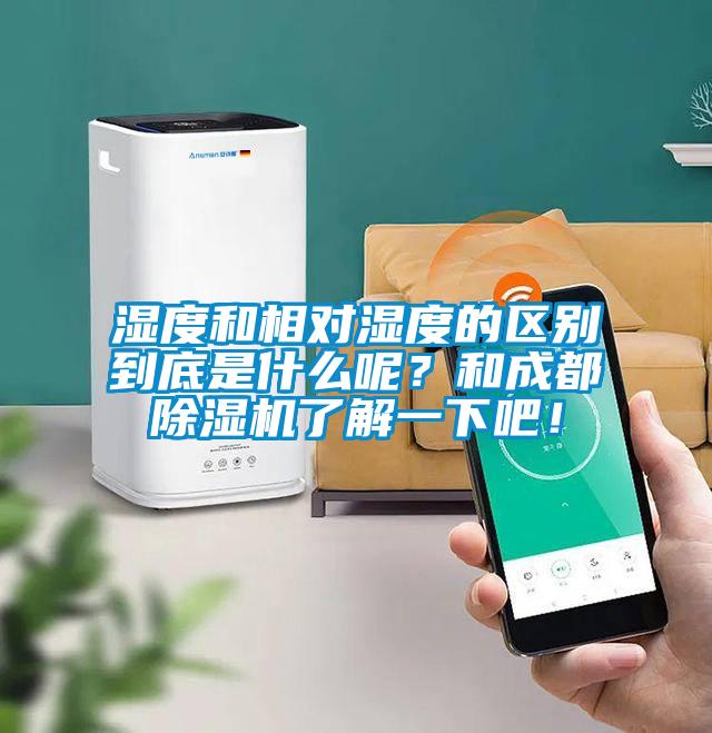 濕度和相對(duì)濕度的區(qū)別到底是什么呢？和成都除濕機(jī)了解一下吧！
