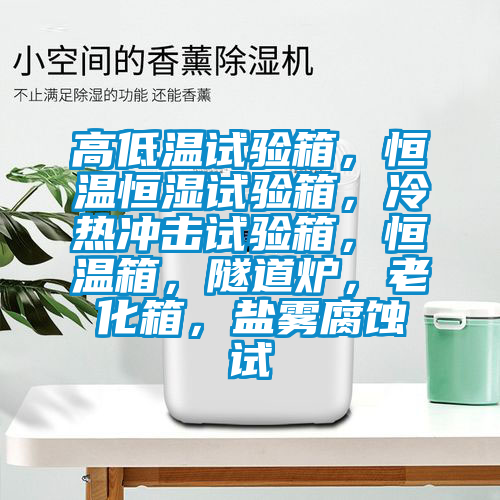 高低溫試驗(yàn)箱，恒溫恒濕試驗(yàn)箱，冷熱沖擊試驗(yàn)箱，恒溫箱，隧道爐，老化箱，鹽霧腐蝕試