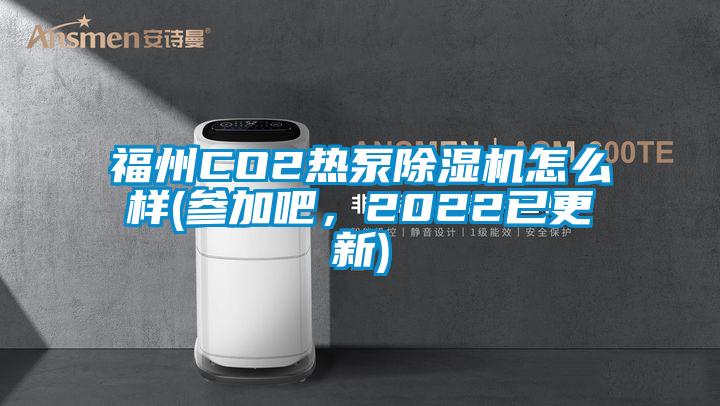 福州CO2熱泵除濕機(jī)怎么樣(參加吧，2022已更新)