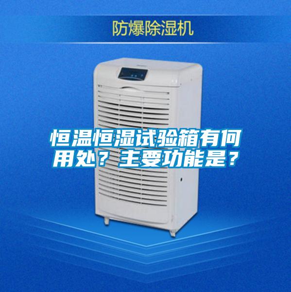 恒溫恒濕試驗(yàn)箱有何用處？主要功能是？