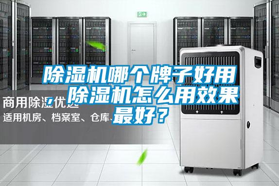 除濕機(jī)哪個(gè)牌子好用，除濕機(jī)怎么用效果最好？