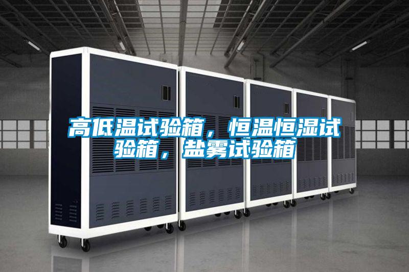 高低溫試驗(yàn)箱，恒溫恒濕試驗(yàn)箱，鹽霧試驗(yàn)箱