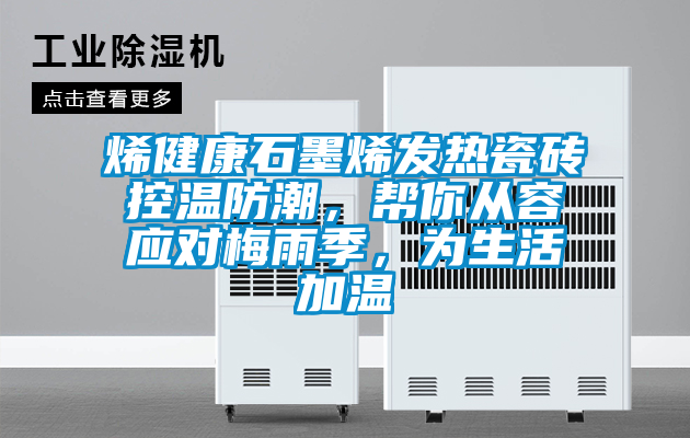 烯健康石墨烯發(fā)熱瓷磚控溫防潮，幫你從容應(yīng)對梅雨季，為生活加溫