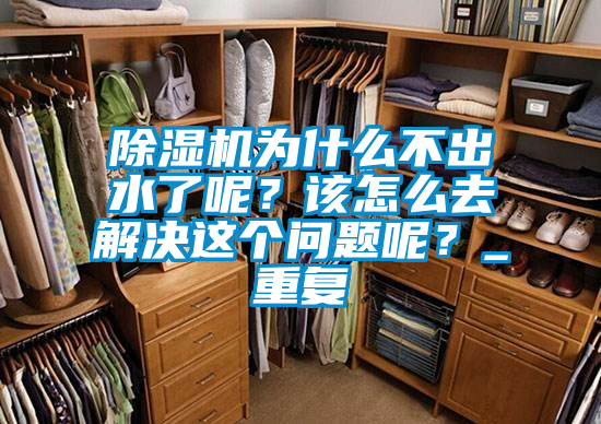 除濕機(jī)為什么不出水了呢？該怎么去解決這個(gè)問(wèn)題呢？_重復(fù)