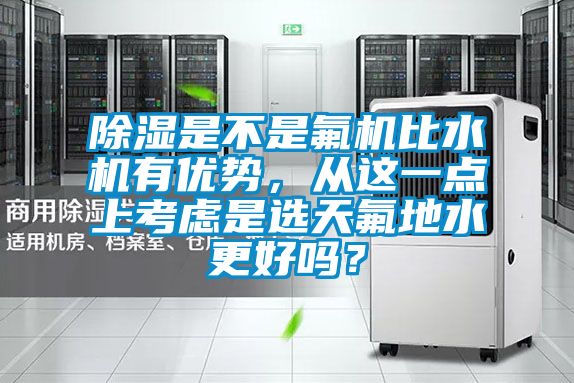 除濕是不是氟機(jī)比水機(jī)有優(yōu)勢，從這一點(diǎn)上考慮是選天氟地水更好嗎？