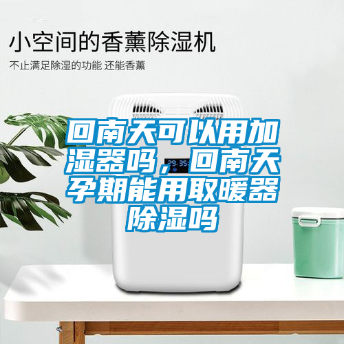 回南天可以用加濕器嗎，回南天孕期能用取暖器除濕嗎